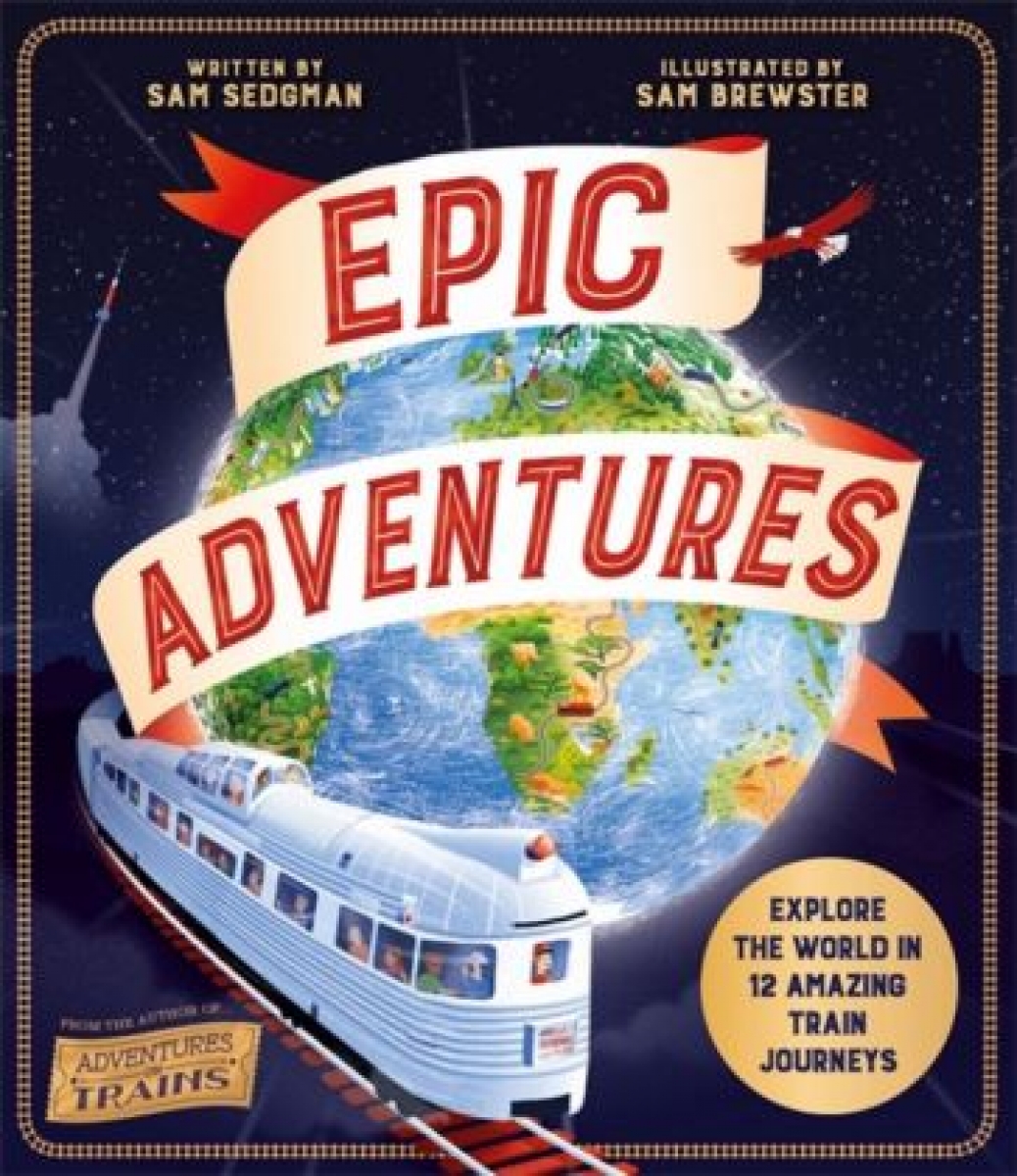 Sedgman Sam Epic Adventures. Explore the World in 12 Amazing Train Journeys 
