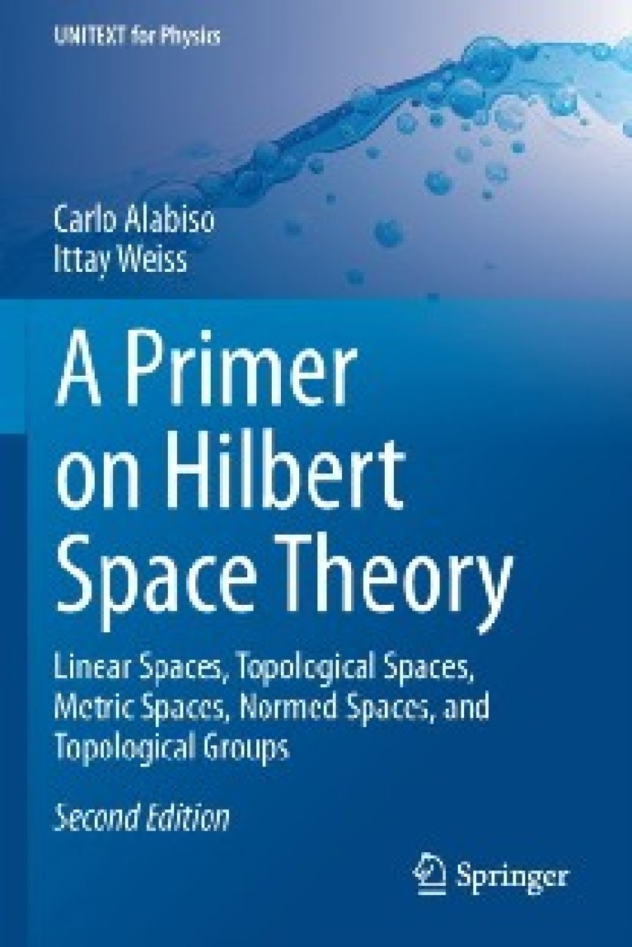 Alabiso Carlo, Weiss Ittay A Primer on Hilbert Space Theory: Linear Spaces, Topological Spaces, Metric Spaces, Normed Spaces, and Topological Groups 