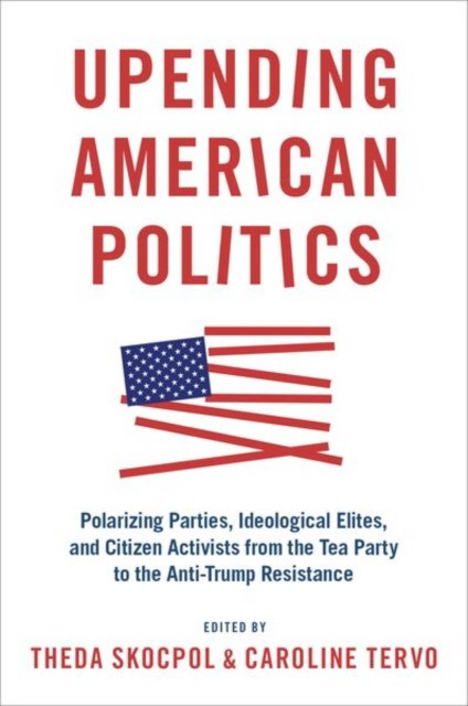 Skocpol Theda, Tervo Upending American Politics: Polarizing Parties, Ideological Elites, and Citizen Activists from the T 