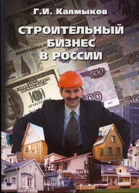 Калмыков Г.И. - Строительный бизнес в России: с чего начать и как преуспеть. 