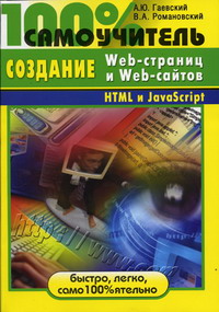 Гаевский А.Ю., Романовский В.А. - 100  самоучитель по созданию Web-страниц и Web-сайтов. HTML и JavaScript 
