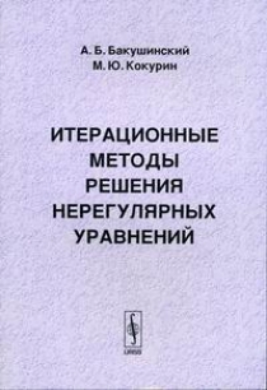 Бакушинский А.Б., Кокурин М.Ю. Итерационные методы решения нерегулярных уравнений 