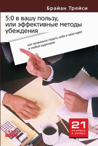 Трейси Б. - 5:0 в вашу пользу, или Эффективные методы убеждения: как правильно подать себя и свои идеи в любой аудитории, убедить других в своей правоте 