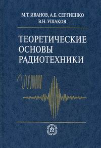 Сергиенко А.Б., Ушаков В.Н., Иванов М.Т. Теоретические основы радиотехники 