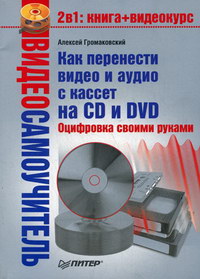 Громаковский А.А. Видеосамоучитель. Как перенести видео и аудио с кассет на CD и DVD. Оцифровка своими руками (+CD) 