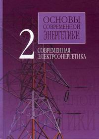 Основы современной энергетики. В 2 т. Т.2. Современная электроэнергетика. 4-е изд., перераб.и доп В 2 т. Т. 2. Современная электроэнергетика
