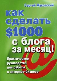 Жуковский С.А. - Как сделать $1000 с блога за месяц Практ. рук-во для работы в интернет-бизнесе 