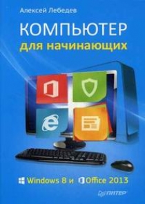 Лебедев А. - ВТ  Самоучитель(Питер)(о) Компьютер д/начинающих Windows 8 и Office 2013 (Лебедев А.) 