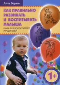 Баркан А.И. - Как правильно развивать и воспитывать малыша. Книга для воспитателей и родителей. 