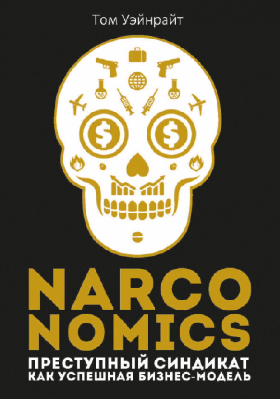 Уэйнрайт Т. Narconomics: Преступный синдикат как успешная бизнес-модель 