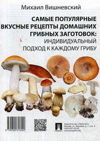 Вишневский М.В. Самые популярные вкусные рецепты домашних грибных заготовок: индивидуальный подход к каждому грибу 