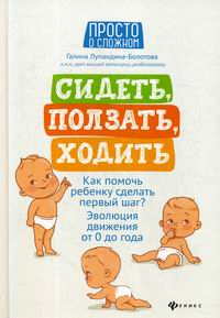 Лупадина-Болотова Г. Сидеть, ползать, ходить: как помочь ребенку сделать первый шаг? 