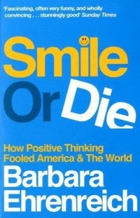 Barbara, Ehrenreich Smile or Die: How Positive Thinking Fooled America & the World 