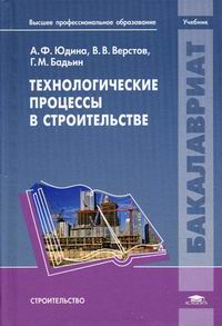 Бадьин Г.М., Юдина А.Ф., Верстов В.В. Технологические процессы в строительстве 