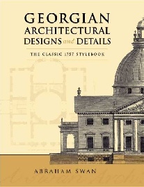 Swan Abraham Georgian Architectural Designs and Details: The Classic 1757 Stylebook 