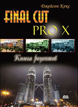 Джейсон Кокс Final Cut Pro X. Книга рецептов. Простые ответы на сложные вопросы 