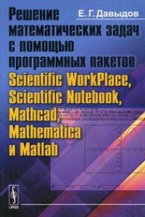 Давыдов Е.Г. Решение математических задач с помощью программных пакетов Scientific WorkPlace, Scientific Notebook, Mathcad, Mathematica и Matlab 