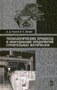 Лесовик В.С., Толстой А.Д. Технологические процессы и оборудование предприятий строительных материалов 