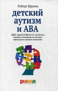 Шрамм Р. - Детский аутизм и ABA. ABA (Applied Behavior Analisis). Терапия, основанная на методах прикладного анализа поведения 