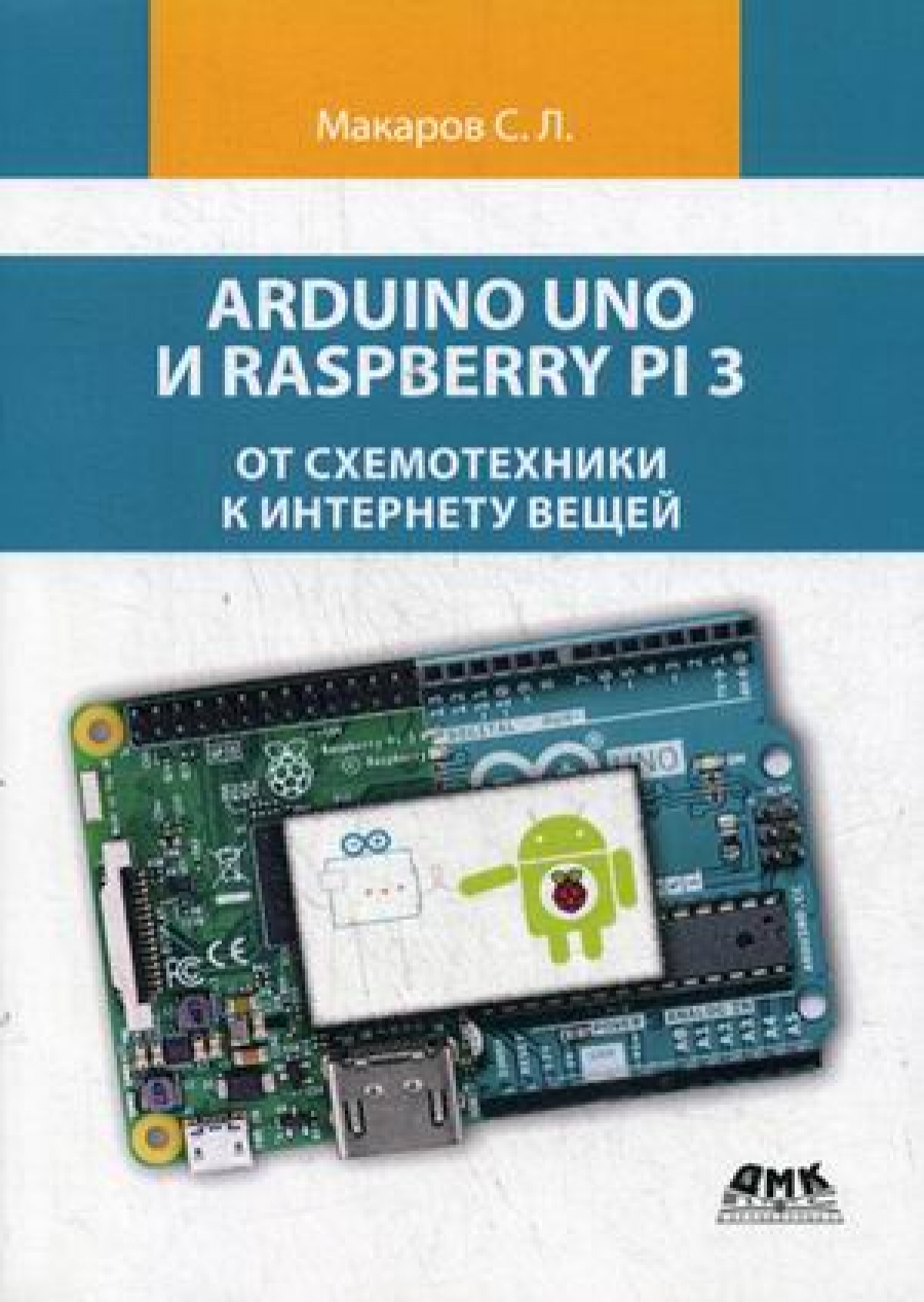 Макаров С. Arduino Uno и Raspberry Pi 3: от схемотехники к интернету вещей 