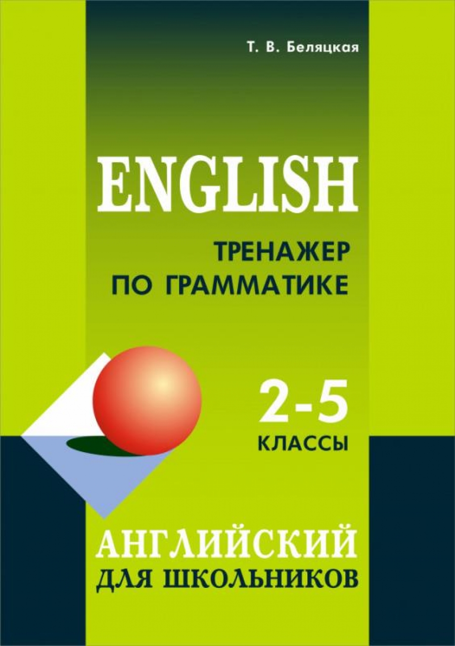 Беляцкая Т.В. Тренажер по грамматике английского языка: 2-5 классы 