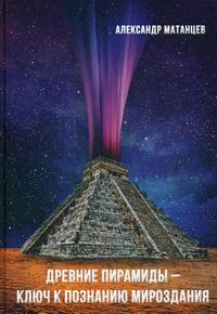 Матанцев А.Н. Древние пирамиды - ключ к познанию мироздания 