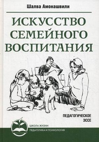 Амонашвили Шалва Александрович Искусство семейного воспитания. Педагогическое эссе 