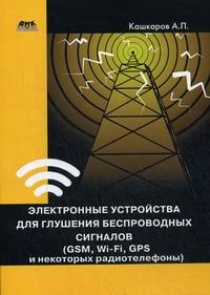 Кашкаров А. Электронные устройства для глушения беспроводных сигналов (GSM, Wi-Fi, GPS и некоторых радиотелефонов) 