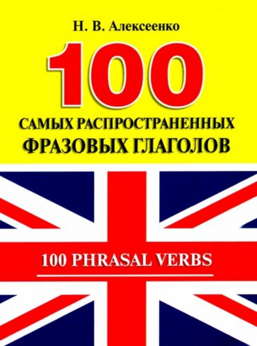 Алексеенко Н.В. 100 самых распространенных фразовых глаголов 