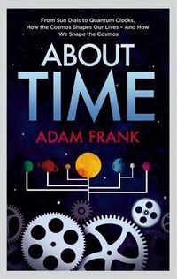 Frank, Adam About Time: From Sun Dials to Quantum Clocks, How the Cosmos Shapes Our Lives 