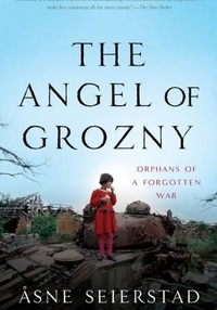Seierstad, Asne The Angel of Grozny: Orphans of a Forgotten War 