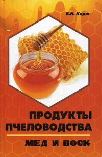 Корж Валерий Николаевич Продукты пчеловодства: мед и воск 