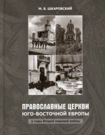 Шкаровский М.В. Православные Церкви Юго-Восточной Европы в годы Второй мировой войны 