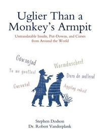 Stephen D. Uglier Than a Monkey's Armpit: Untranslatable Insults, Put-Downs and Curses from Around the World 