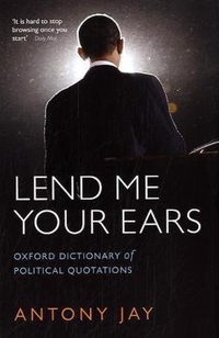 Jay, Antony Lend Me Your Ears: Oxford Dictionary of Political Quotations 