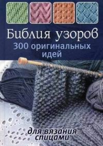 Библия узоров. 300 оригинальных идей для вязания спицами 