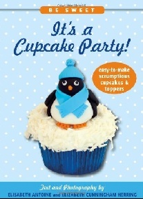 Antoine Elisabeth, Cunningham Herring Elizabeth Be Sweet: It's a Cupcake Party!: Easy-To-Make Scrumptious Cupcakes & Party Toppers 