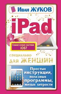 Жуков Иван iPad специально для женщин. Простые инструкции, полезные программы, милые хитрости 