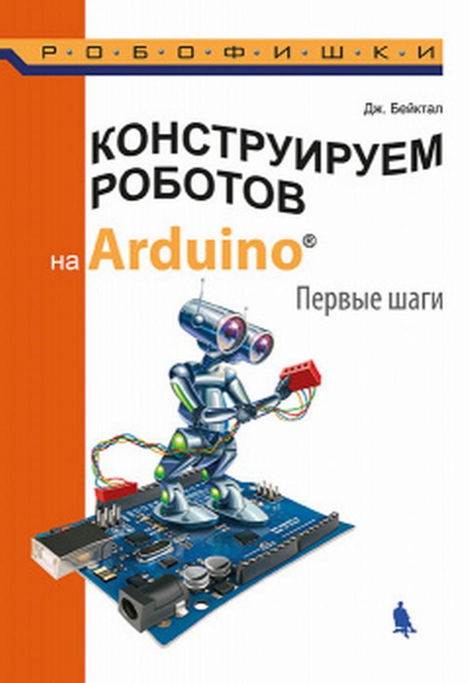 Бейктал Дж. Конструируем роботов на Arduino. Первые шаги 