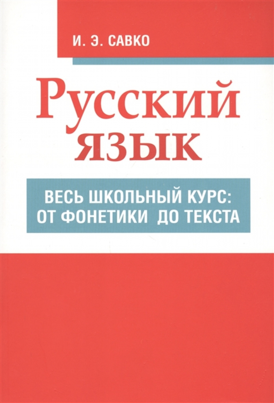 Савко И.Э. Русский язык. Весь школьный курс: от фонетики до текста 