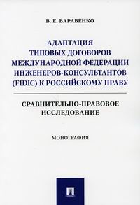 Варавенко В.Е Адаптация типовых договоров Международной федерации инженеров-консультантов (FIDIC) к российскому праву 
