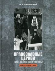 Шкаровский М.В. Православные Церкви Юго-Восточной Европы (1945-1950-х гг.) 