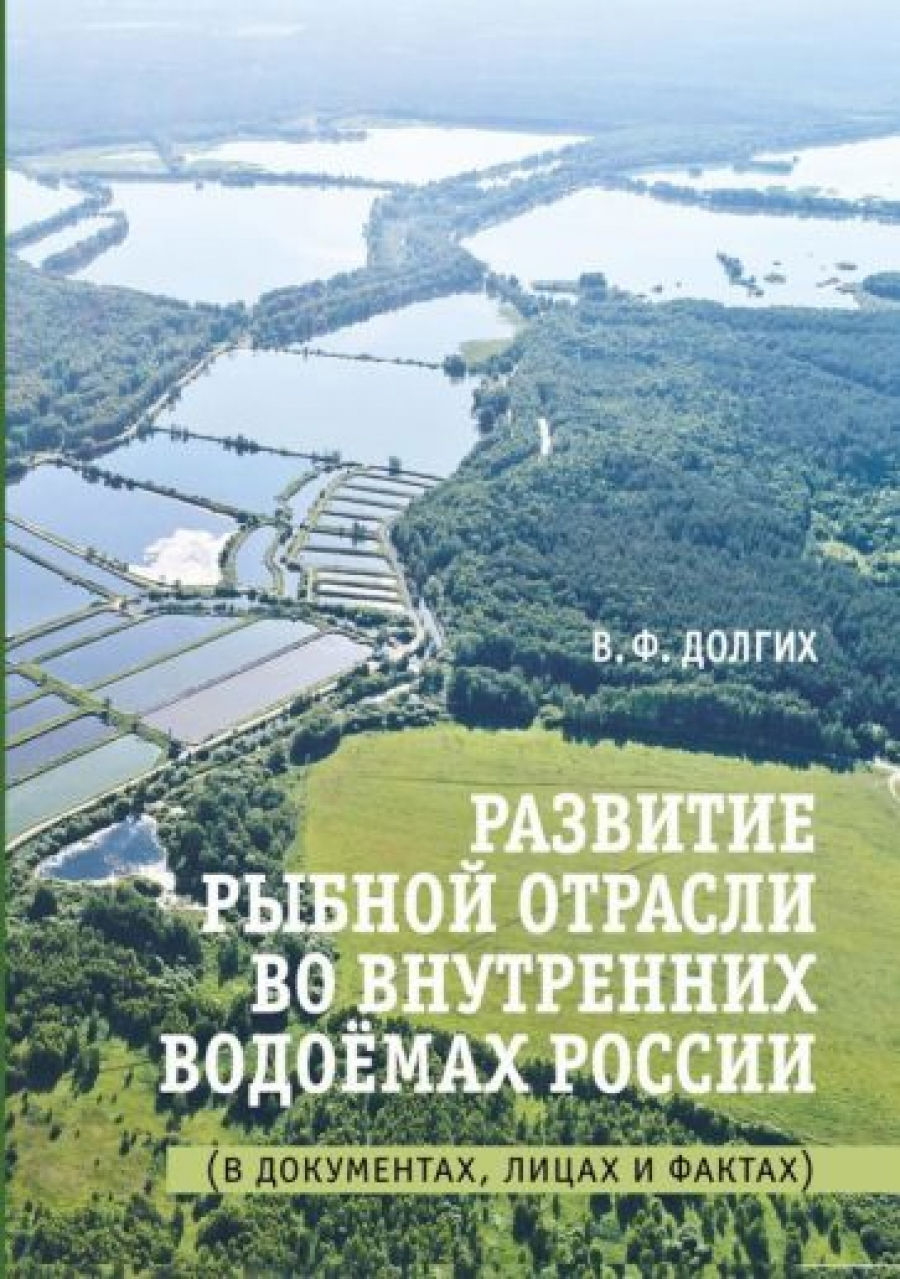 Долгих В.Ф. Развитие рыбной отрасли во внутренних водоёмах России. В документах, лицах и фактах 