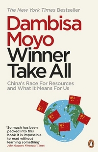 Moyo, Dambisa Winner Take All: China's Race for Resources and What it Means for Us 