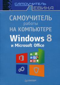 Левин А Ш Самоучитель работы на компьютере. Windows 8 и Microsoft Office 