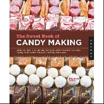 Labau Elizabeth The Sweet Book of Candy Making: From the Simple to the Spectacular-How to Make Caramels, Fudge, Hard Candy, Fondant, Toffee, and More! 