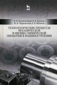 Безъязычный В.Ф., Крылов В.Н., Чарковский Ю.К. Технологические процессы механической и физико-химической обработки в машиностроении 