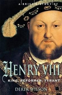 Derek W. A Brief History of Henry VIII: King, Reformer and Tyrant 