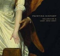 Stephen B. Painting History: Delaroche and Lady Jane Grey 