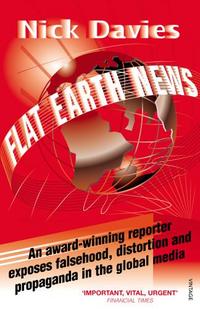 Nick, Davies Flat Earth News: An Award-winning Reporter Exposes Falsehood, Distortion and Propaganda in the Global Media 